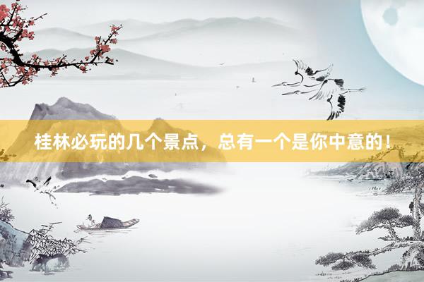 桂林必玩的几个景点，总有一个是你中意的！