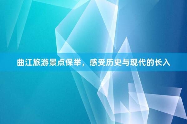 曲江旅游景点保举，感受历史与现代的长入