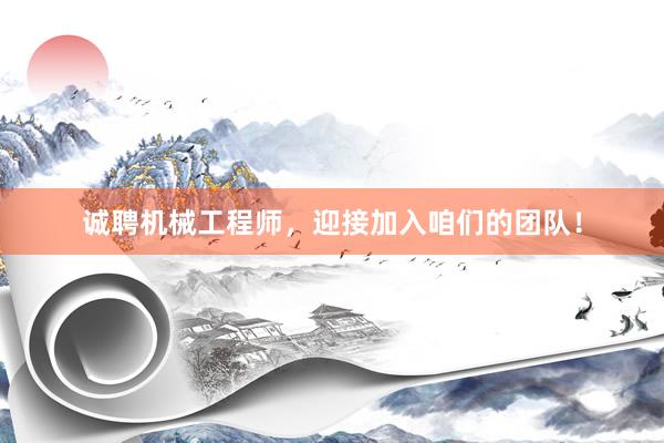 诚聘机械工程师，迎接加入咱们的团队！