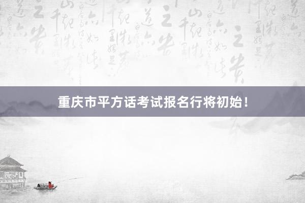 重庆市平方话考试报名行将初始！