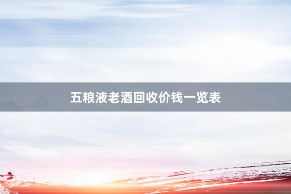 五粮液老酒回收价钱一览表