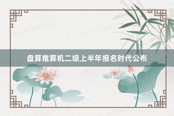 盘算推算机二级上半年报名时代公布