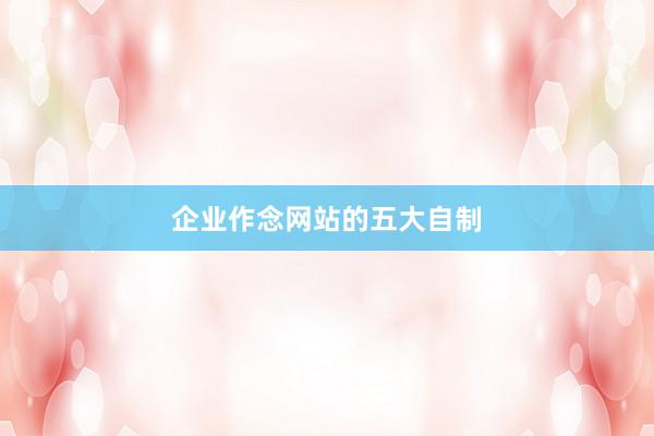 企业作念网站的五大自制