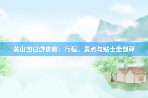 黄山四日游攻略：行程、景点与贴士全剖释