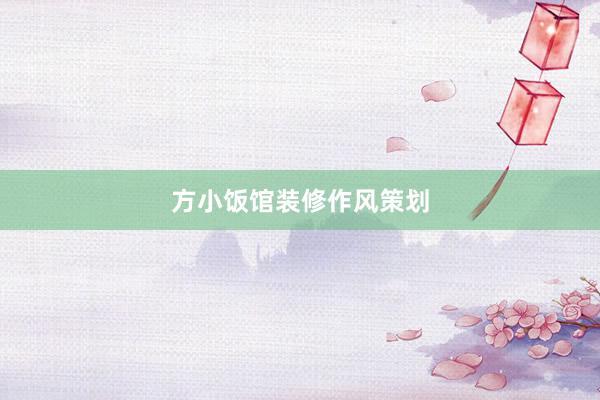 方小饭馆装修作风策划