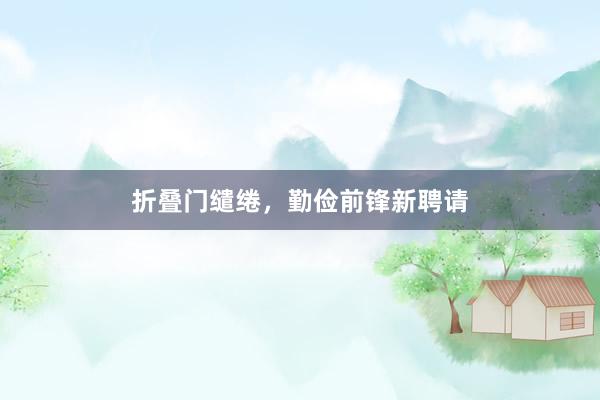 折叠门缱绻，勤俭前锋新聘请