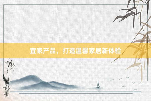 宜家产品，打造温馨家居新体验