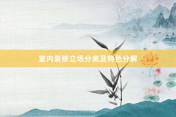 室内装修立场分类及特色分解