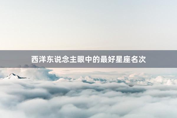西洋东说念主眼中的最好星座名次