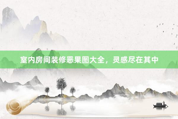 室内房间装修恶果图大全，灵感尽在其中