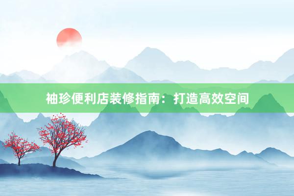 袖珍便利店装修指南：打造高效空间