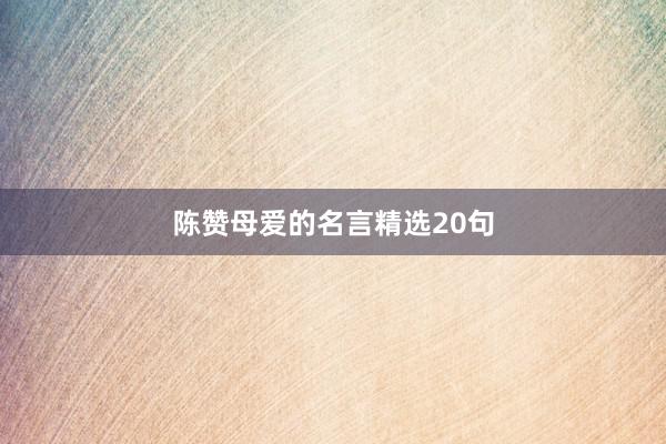 陈赞母爱的名言精选20句
