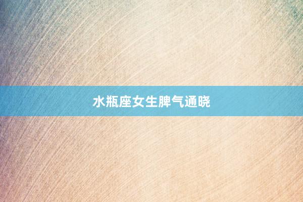 水瓶座女生脾气通晓
