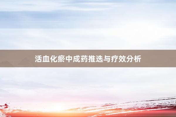活血化瘀中成药推选与疗效分析