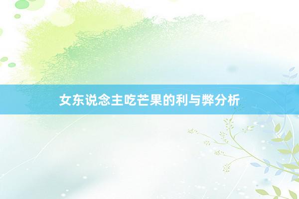 女东说念主吃芒果的利与弊分析