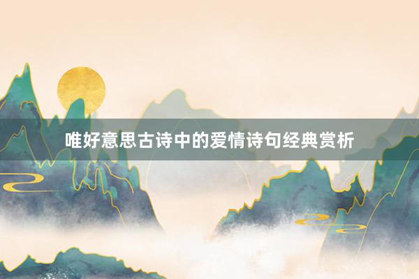 唯好意思古诗中的爱情诗句经典赏析