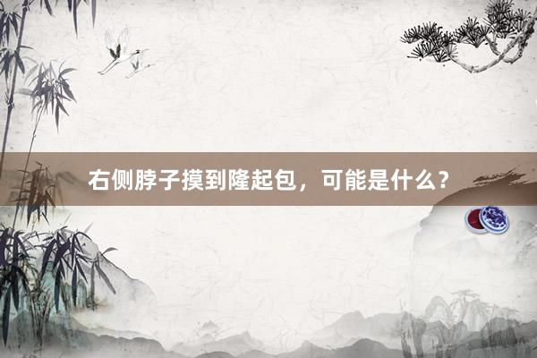 右侧脖子摸到隆起包，可能是什么？