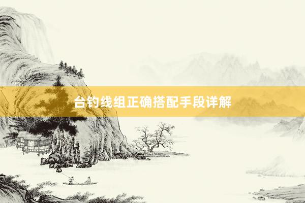 台钓线组正确搭配手段详解